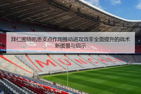 拜仁围绕凯恩支点作用推动进攻效率全面提升的战术新图景与启示