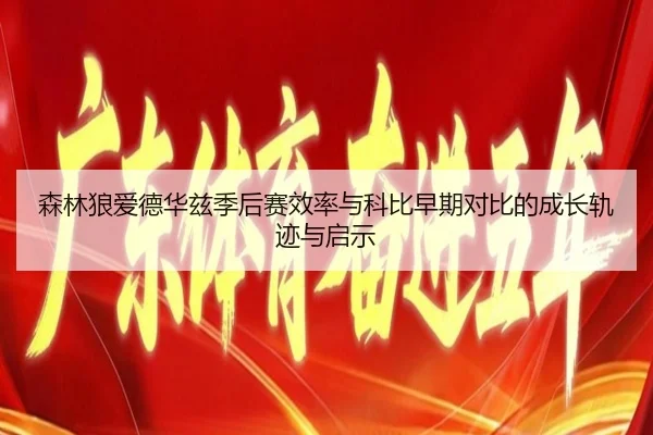 森林狼爱德华兹季后赛效率与科比早期对比的成长轨迹与启示