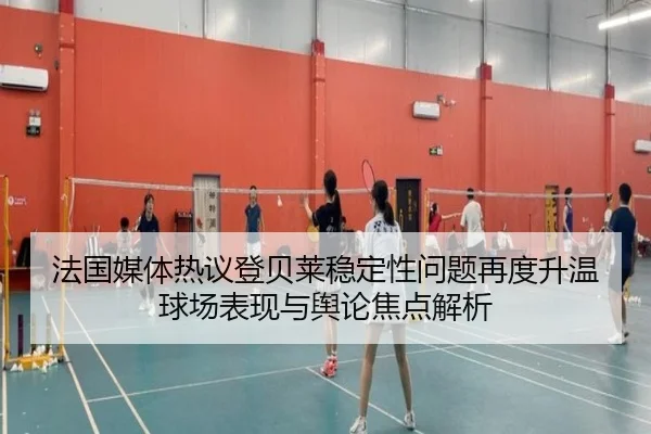 法国媒体热议登贝莱稳定性问题再度升温 球场表现与舆论焦点解析