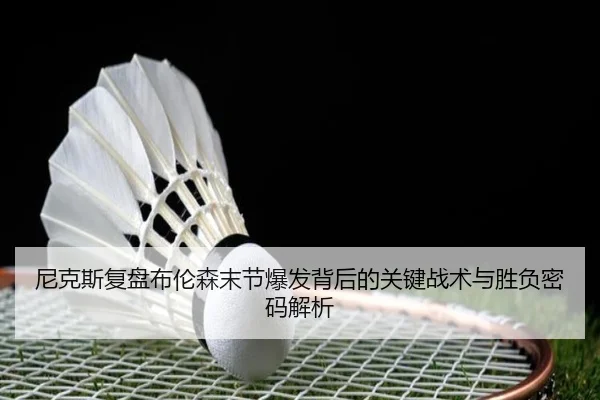 尼克斯复盘布伦森末节爆发背后的关键战术与胜负密码解析