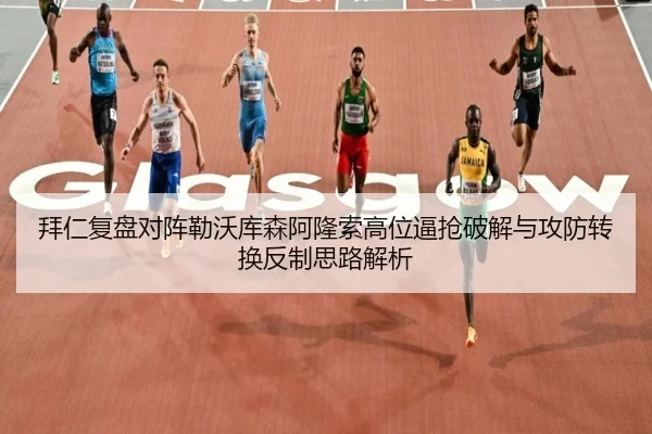 拜仁复盘对阵勒沃库森阿隆索高位逼抢破解与攻防转换反制思路解析